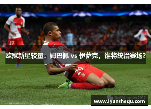 欧冠新星较量：姆巴佩 vs 伊萨克，谁将统治赛场？