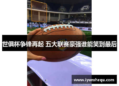 世俱杯争锋再起 五大联赛豪强谁能笑到最后
