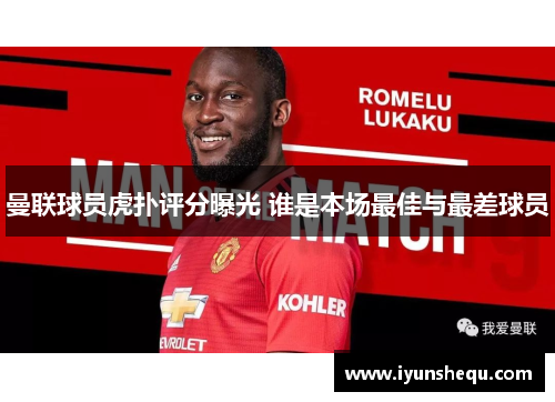 曼联球员虎扑评分曝光 谁是本场最佳与最差球员
